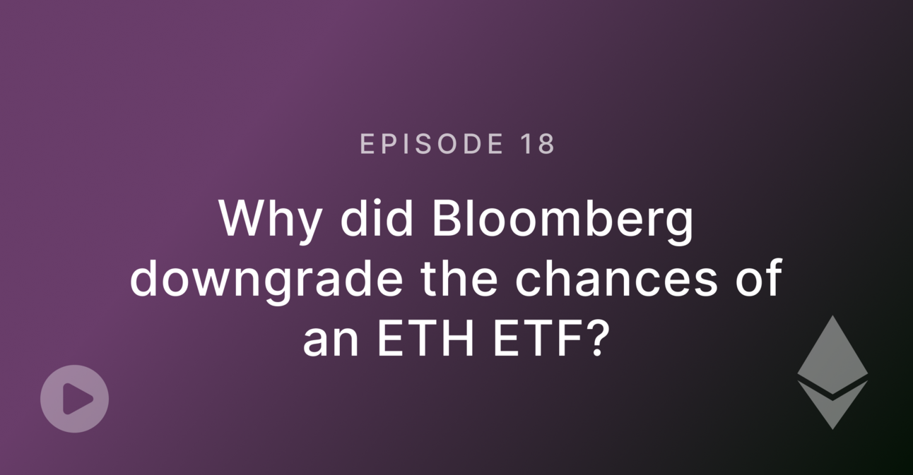 Episode 18: Why did Bloomberg downgrade the chances of an ETH ETF?